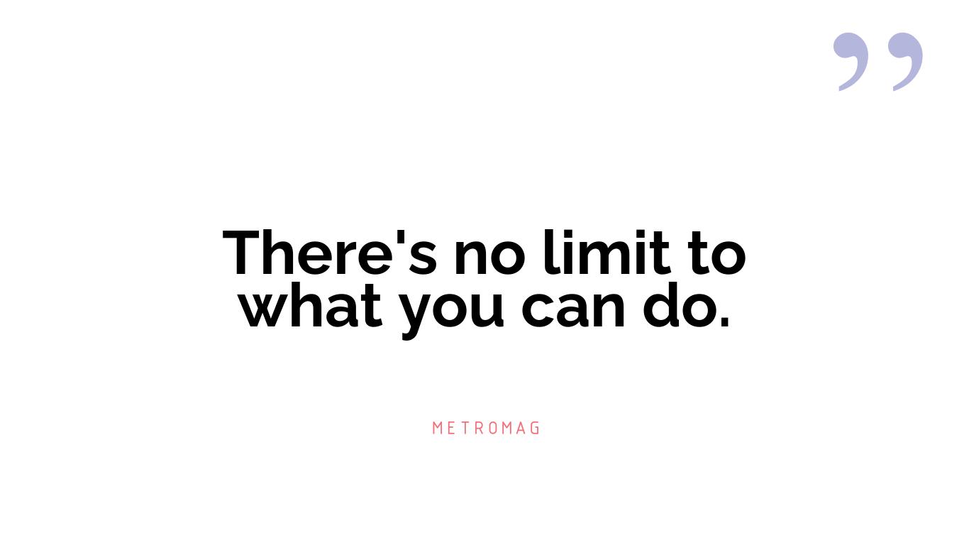 There's no limit to what you can do.