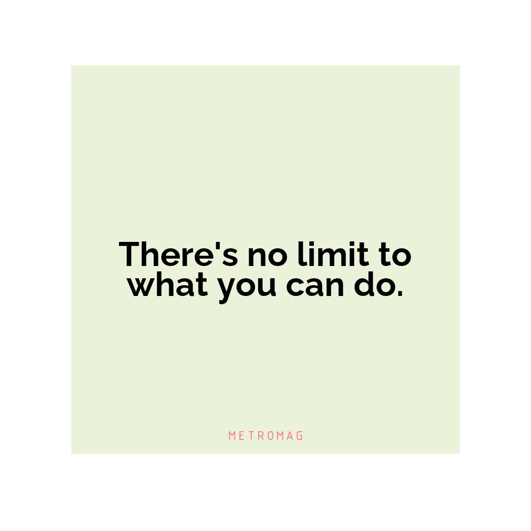 There's no limit to what you can do.