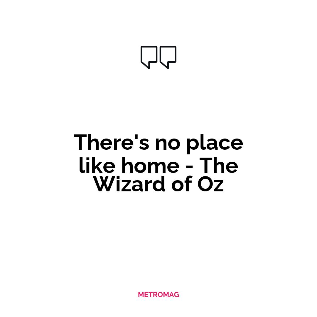 There's no place like home - The Wizard of Oz