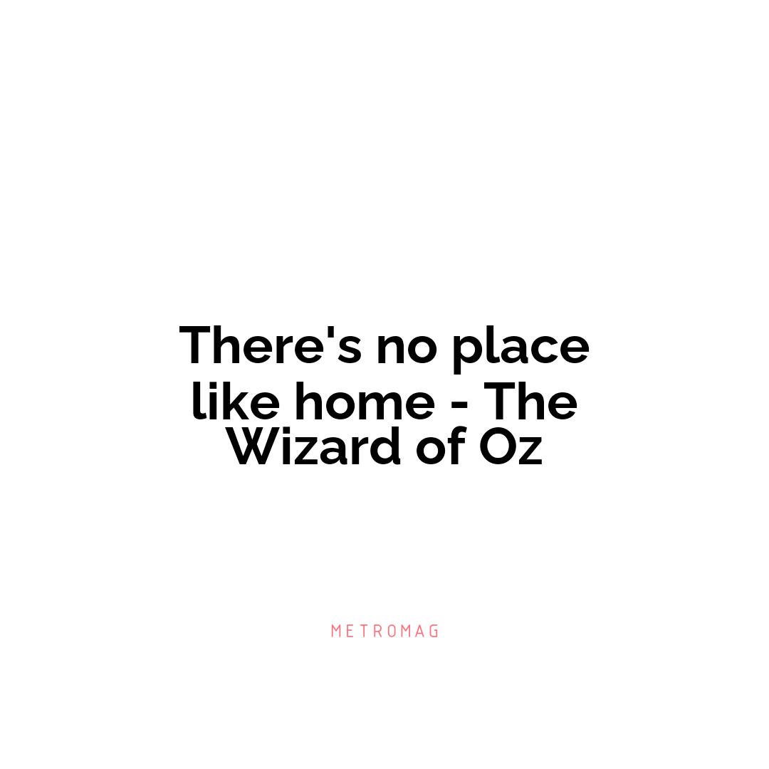 There's no place like home - The Wizard of Oz