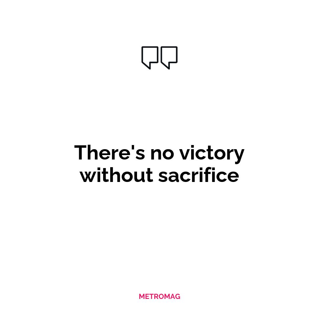 There's no victory without sacrifice