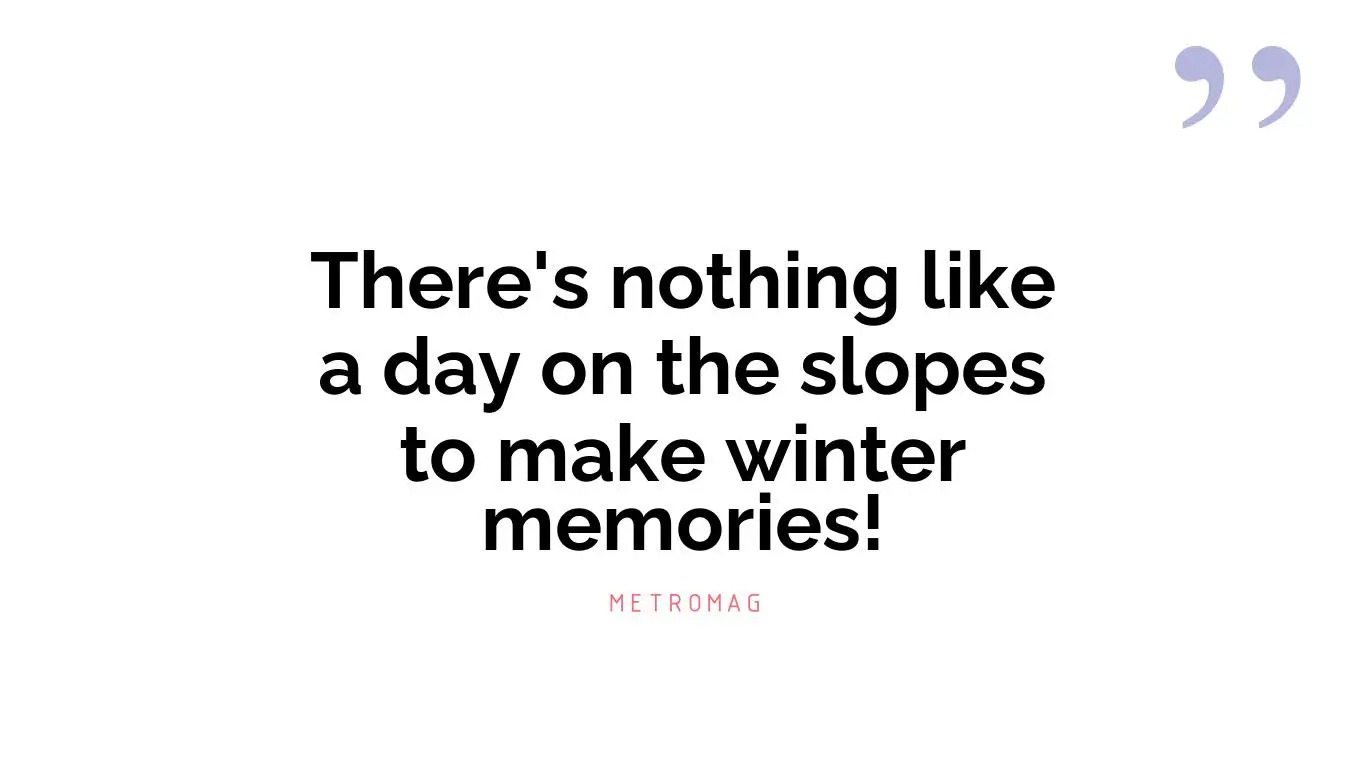 There's nothing like a day on the slopes to make winter memories!