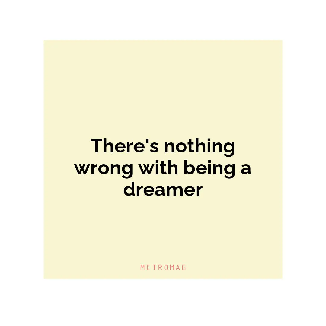There's nothing wrong with being a dreamer