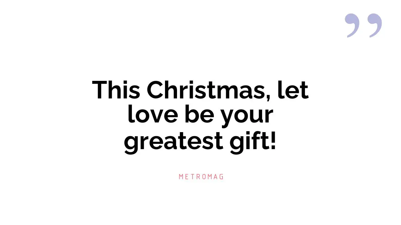 This Christmas, let love be your greatest gift!