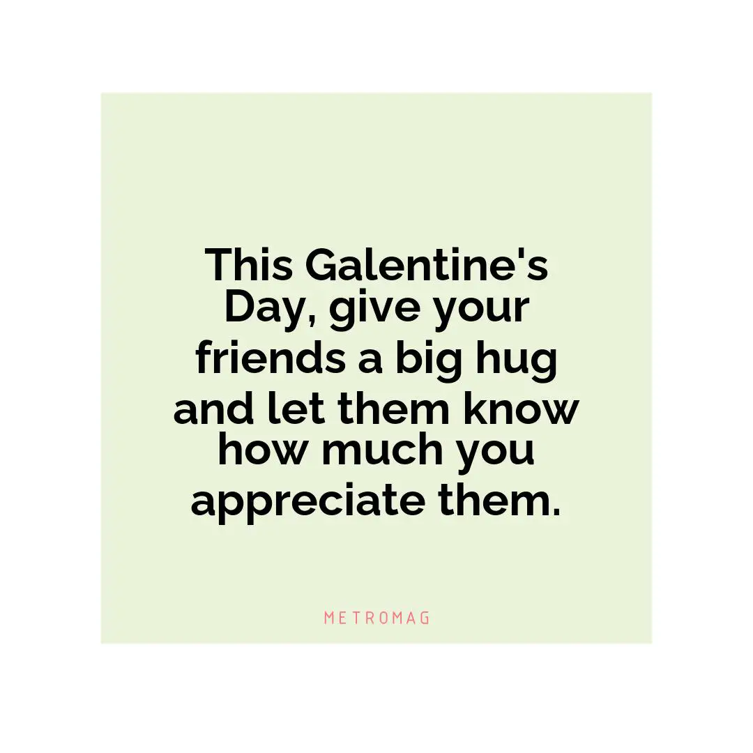 This Galentine's Day, give your friends a big hug and let them know how much you appreciate them.