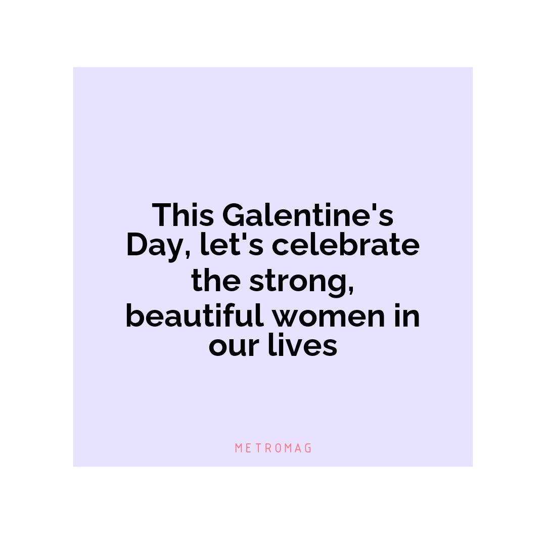 This Galentine's Day, let's celebrate the strong, beautiful women in our lives