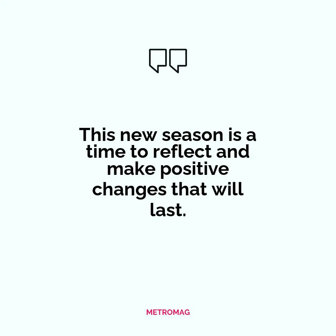 This new season is a time to reflect and make positive changes that will last.