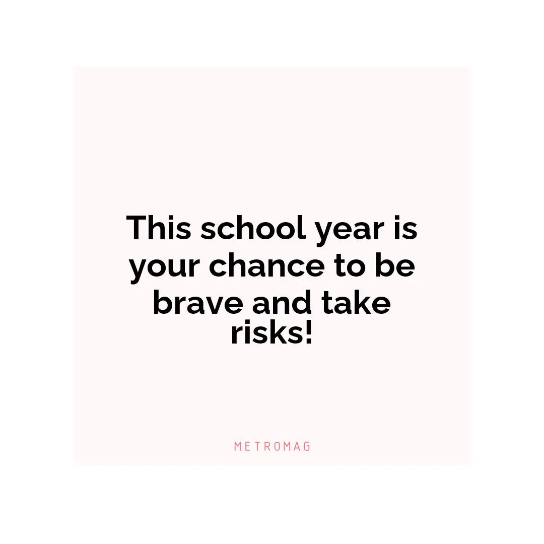 This school year is your chance to be brave and take risks!