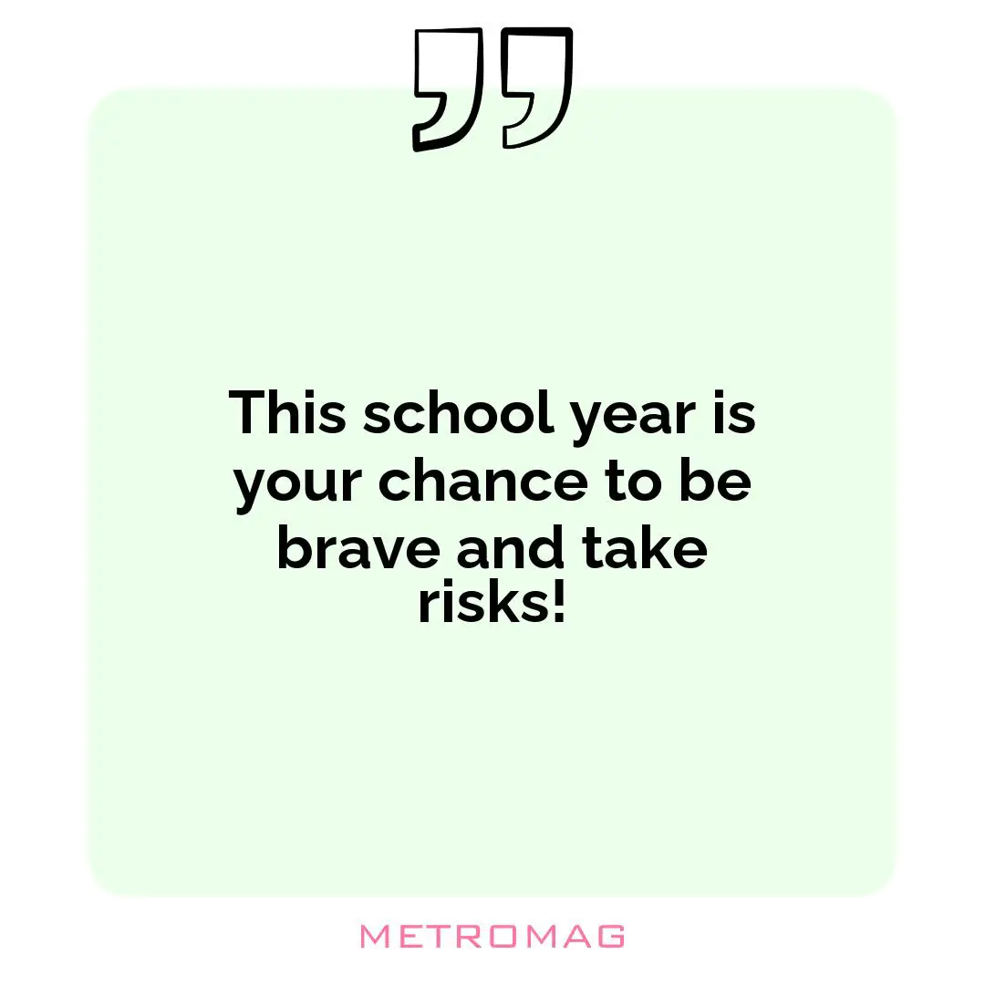 This school year is your chance to be brave and take risks!