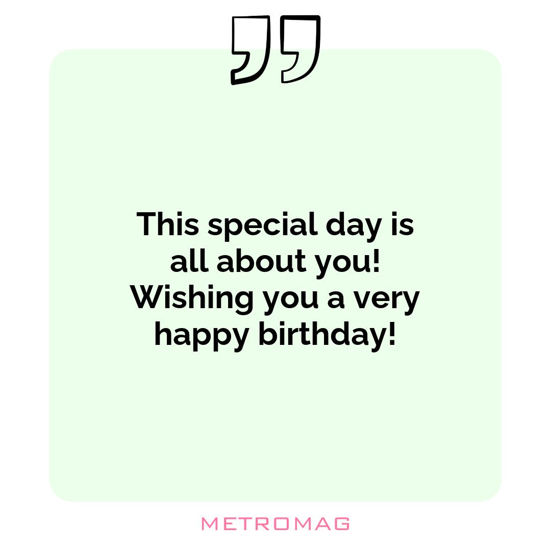 This special day is all about you! Wishing you a very happy birthday!