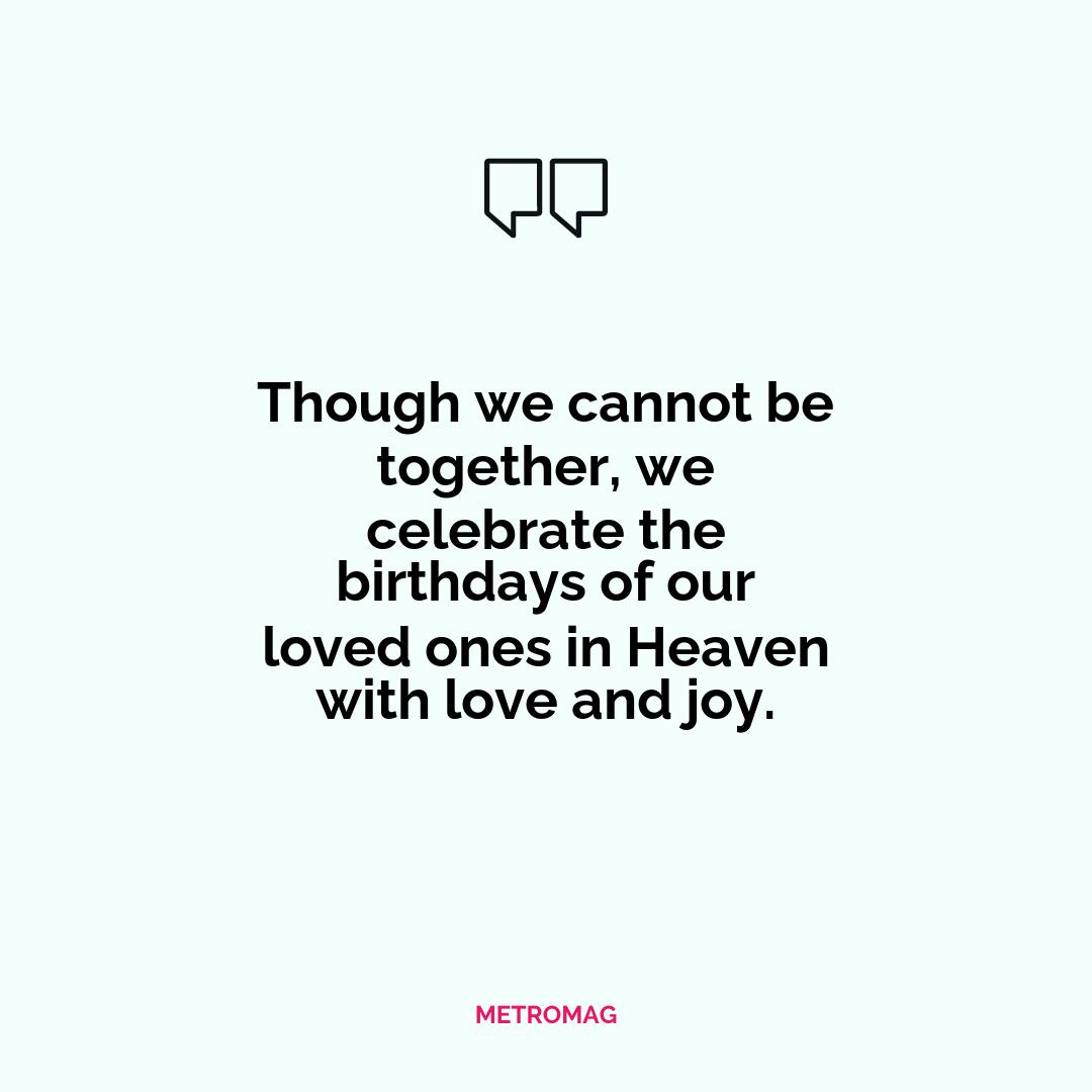 Though we cannot be together, we celebrate the birthdays of our loved ones in Heaven with love and joy.