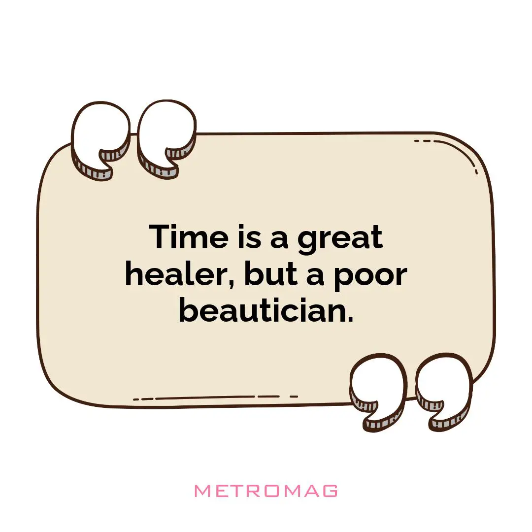 Time is a great healer, but a poor beautician.