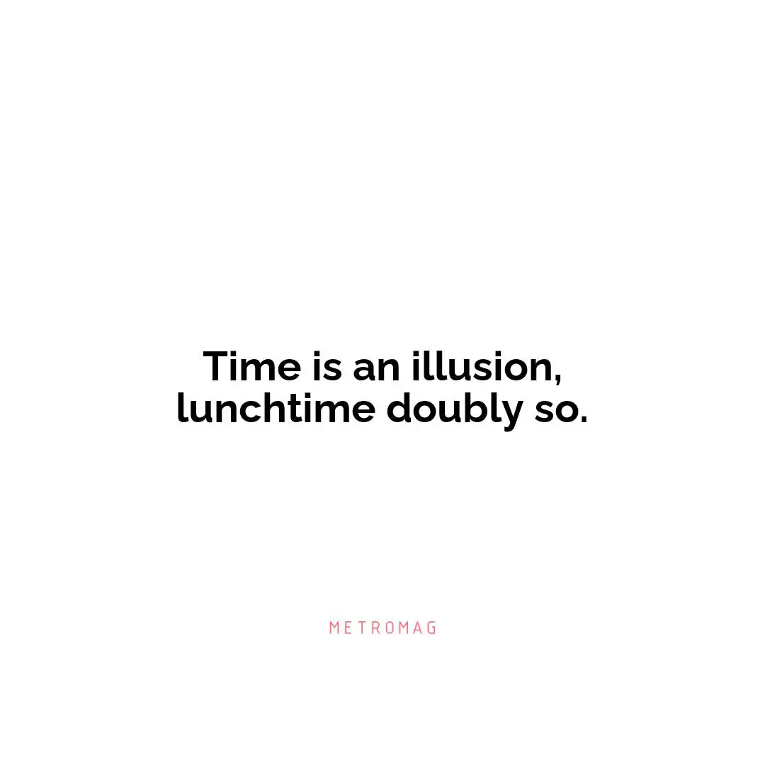 Time is an illusion, lunchtime doubly so.