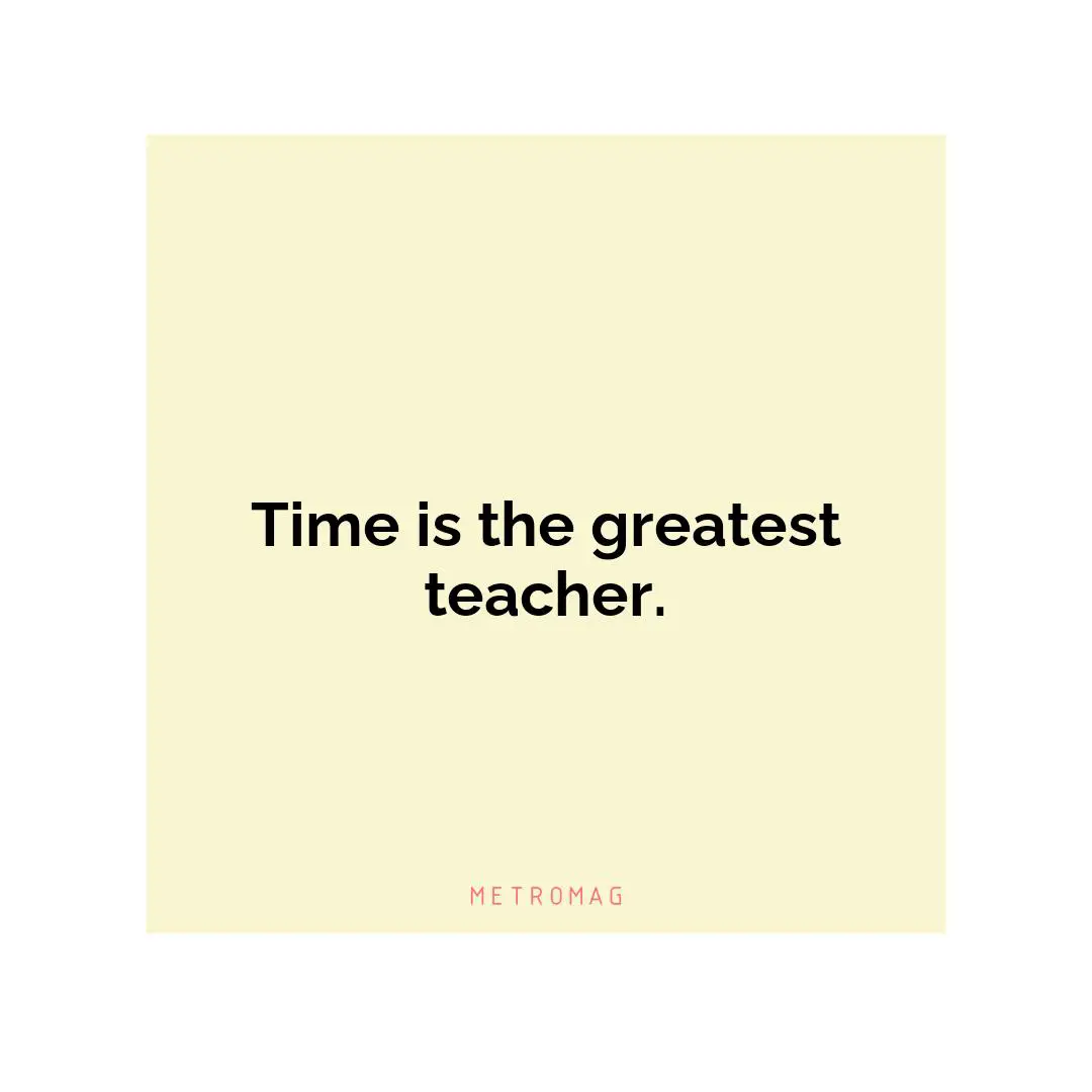 Time is the greatest teacher.