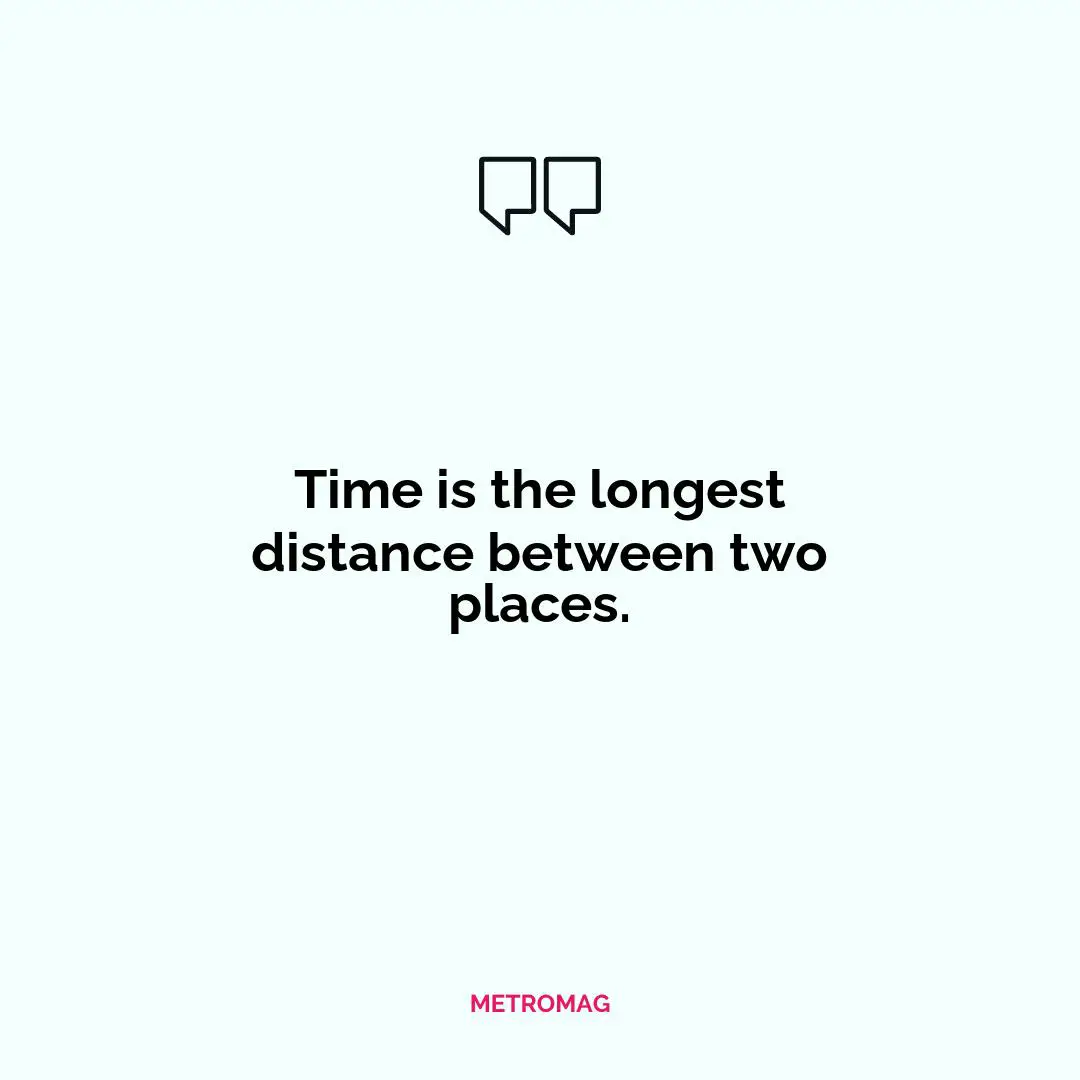 Time is the longest distance between two places.