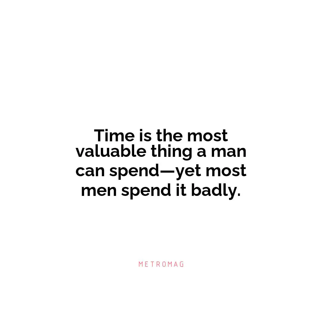 Time is the most valuable thing a man can spend—yet most men spend it badly.