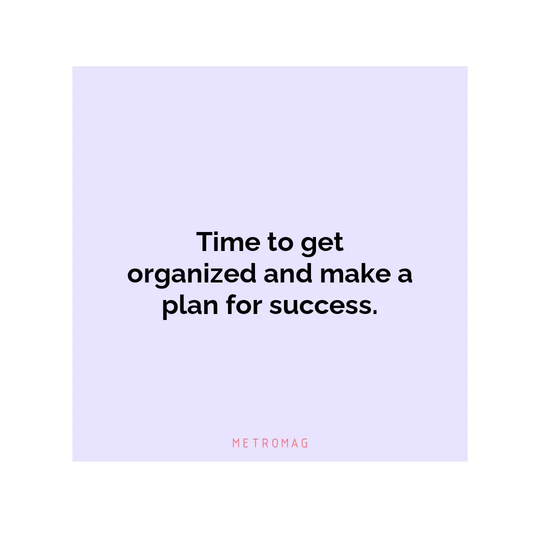 Time to get organized and make a plan for success.
