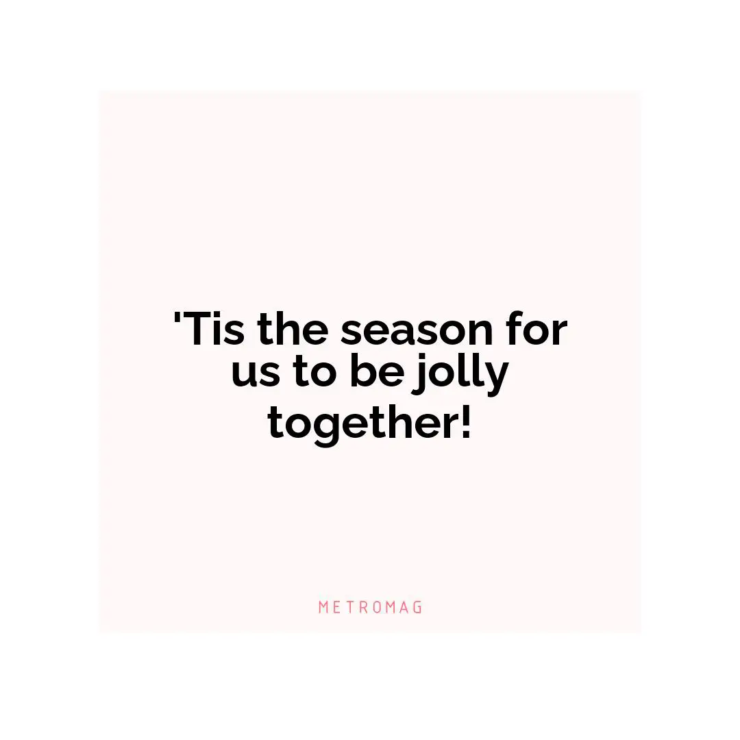 'Tis the season for us to be jolly together!
