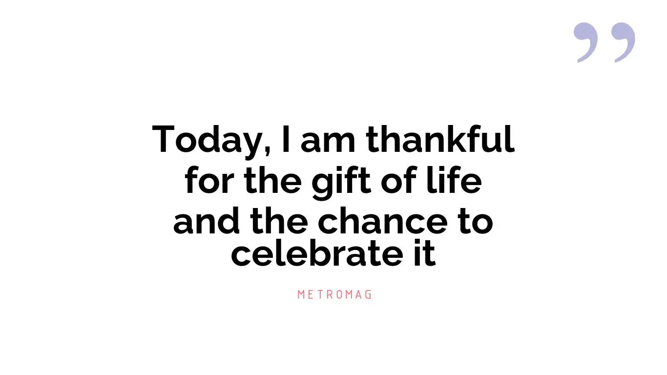 Today, I am thankful for the gift of life and the chance to celebrate it