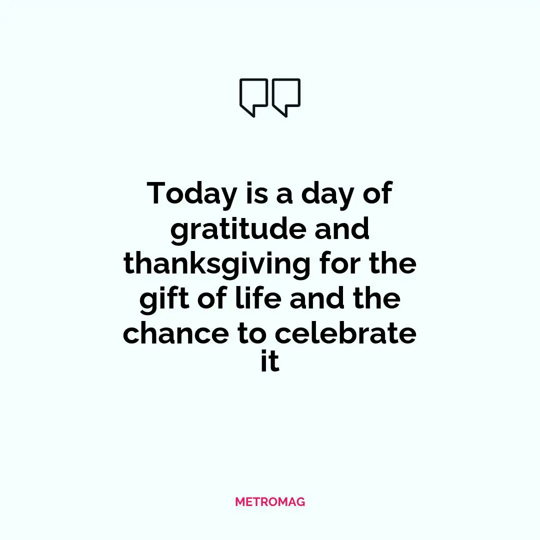 Today is a day of gratitude and thanksgiving for the gift of life and the chance to celebrate it