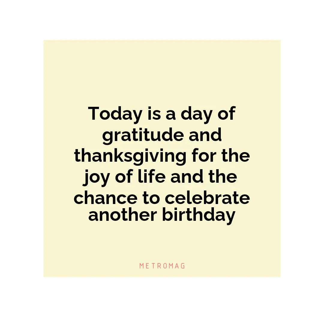Today is a day of gratitude and thanksgiving for the joy of life and the chance to celebrate another birthday