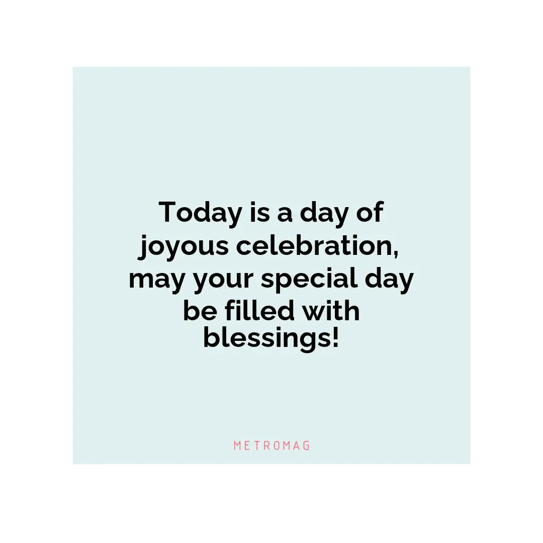 Today is a day of joyous celebration, may your special day be filled with blessings!