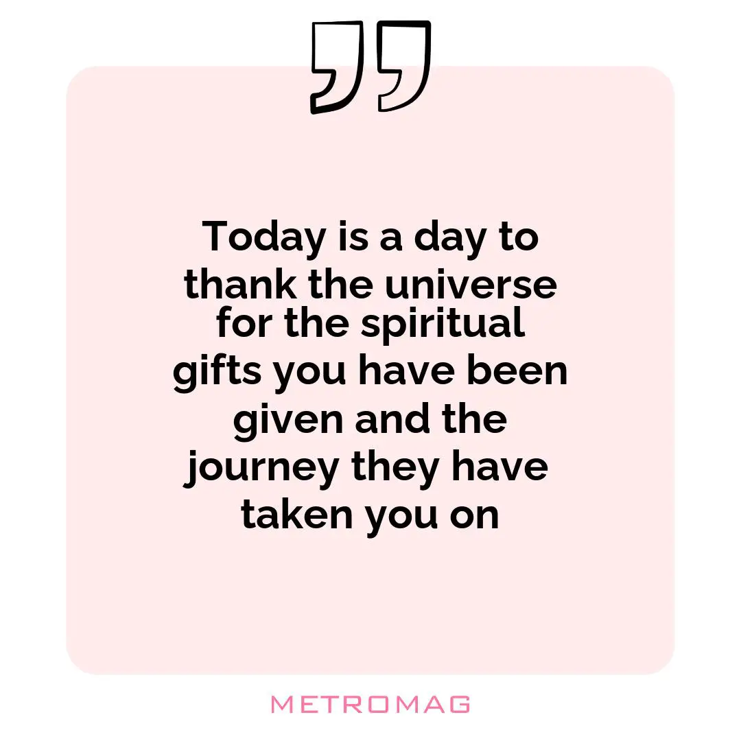 Today is a day to thank the universe for the spiritual gifts you have been given and the journey they have taken you on
