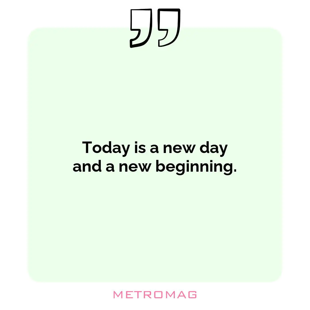 Today is a new day and a new beginning.