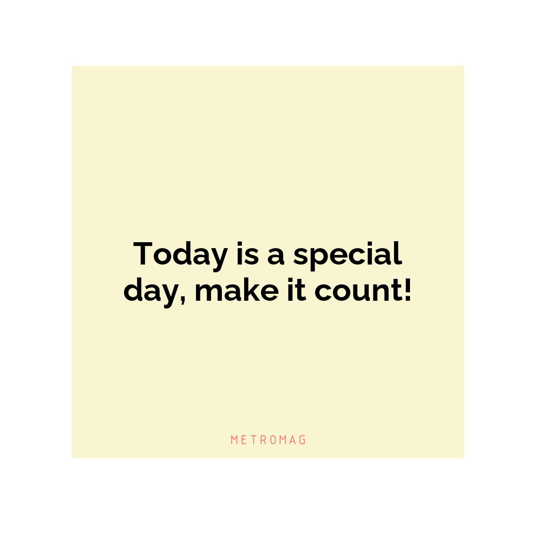 Today is a special day, make it count!