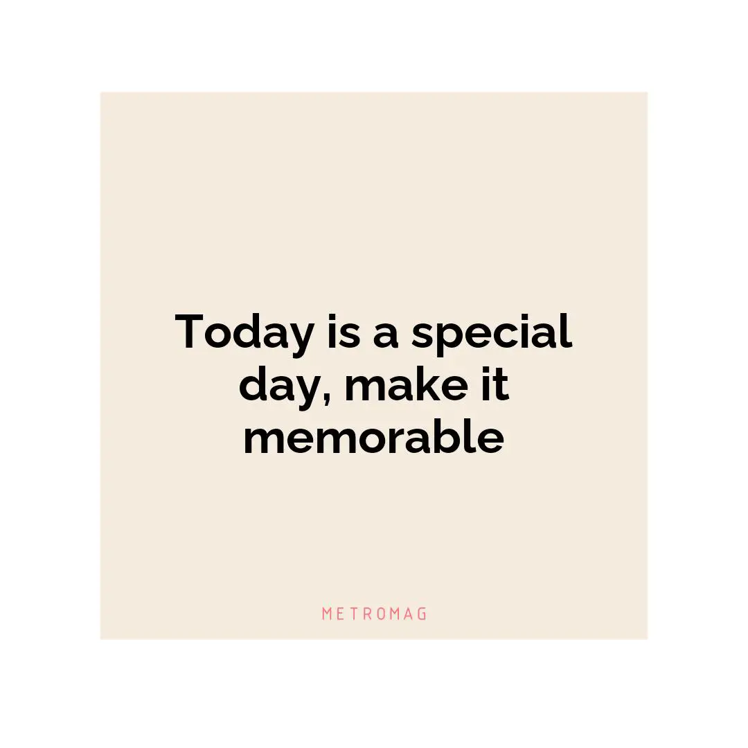 Today is a special day, make it memorable