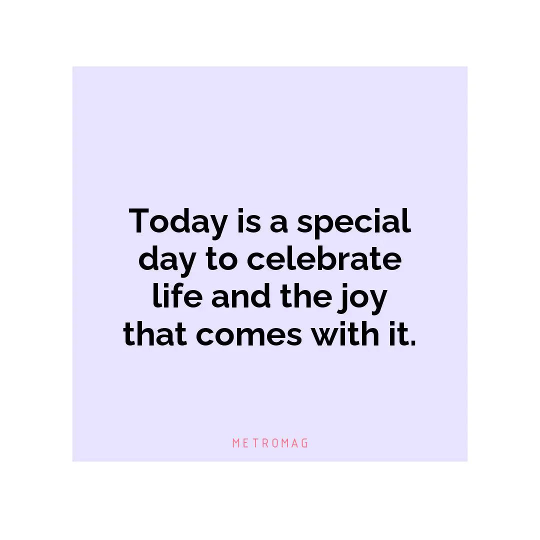 Today is a special day to celebrate life and the joy that comes with it.