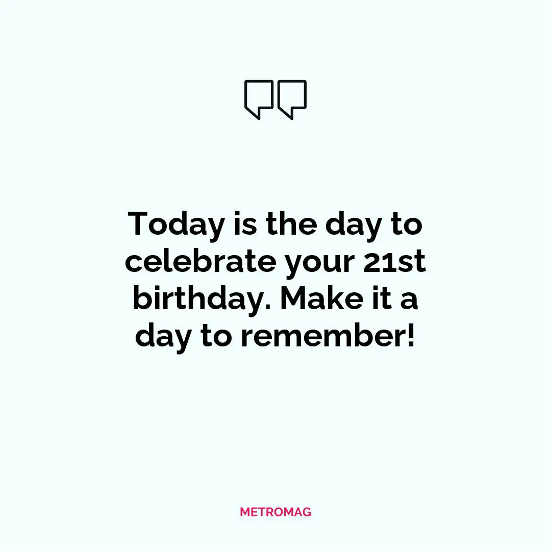 Today is the day to celebrate your 21st birthday. Make it a day to remember!