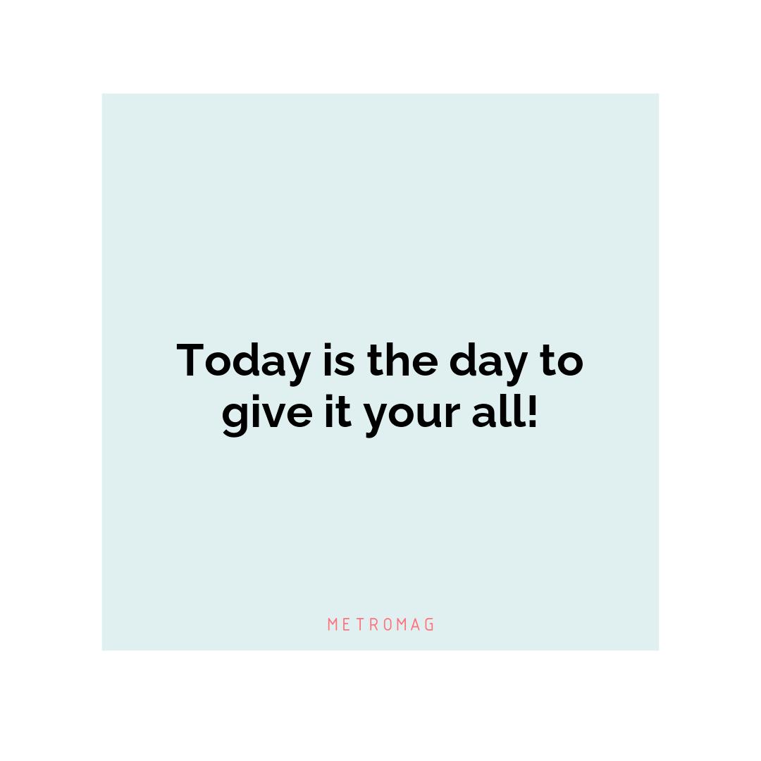 Today is the day to give it your all!