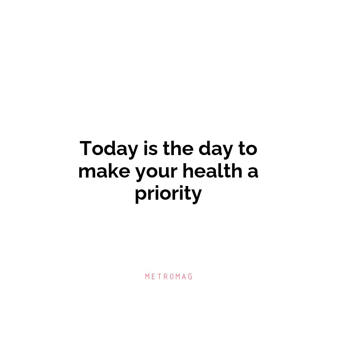 Today is the day to make your health a priority