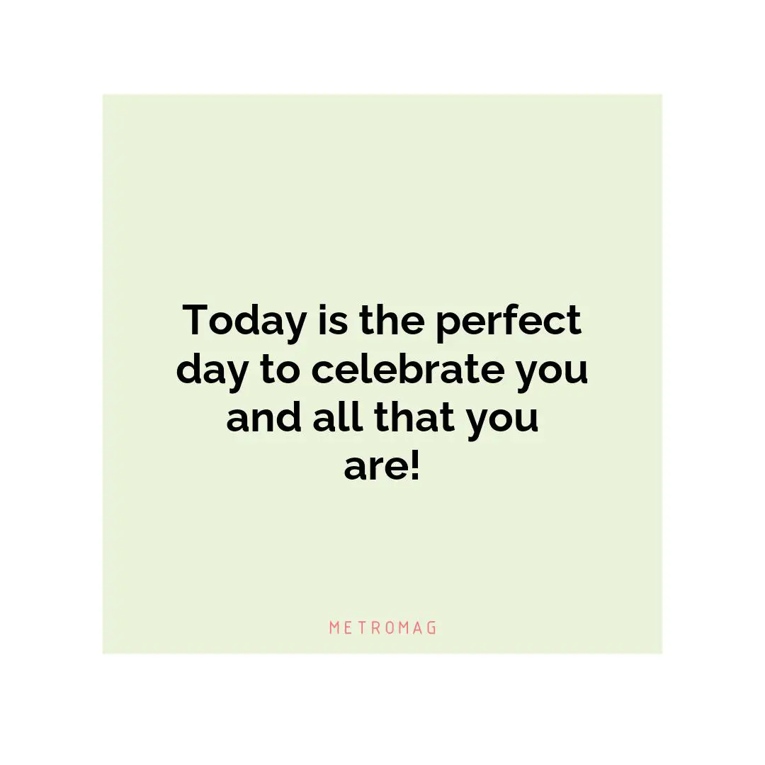Today is the perfect day to celebrate you and all that you are!