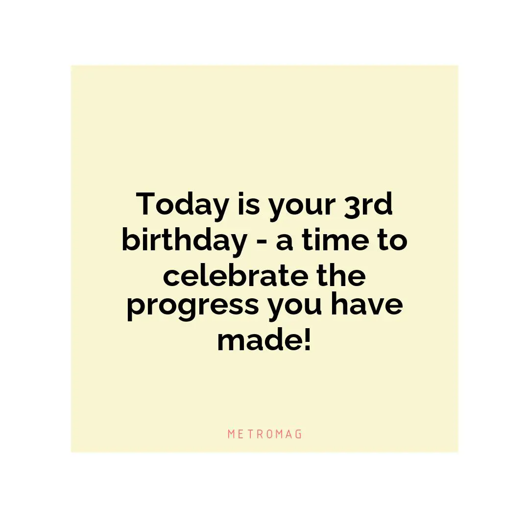 Today is your 3rd birthday - a time to celebrate the progress you have made!