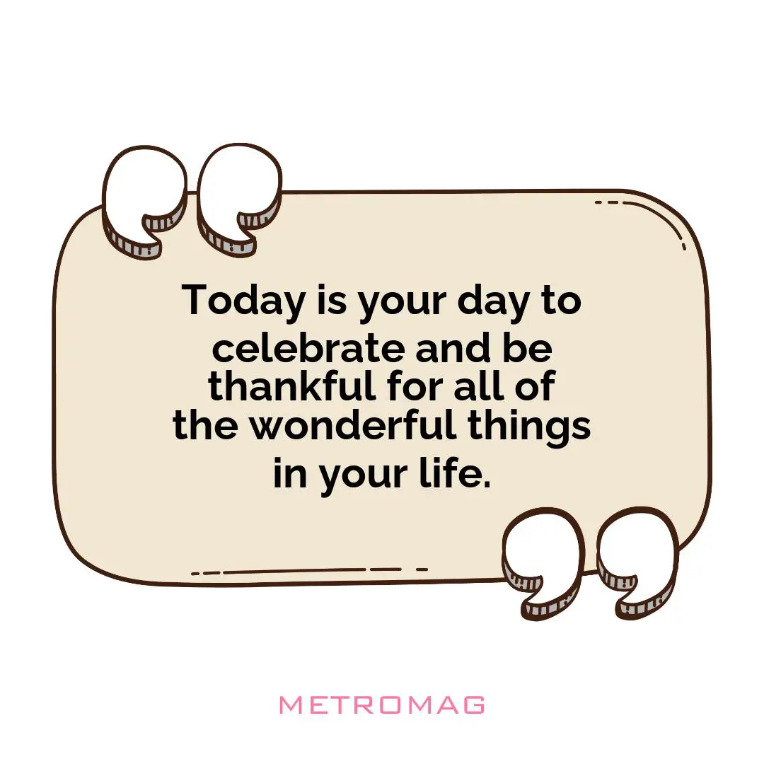 Today is your day to celebrate and be thankful for all of the wonderful things in your life.