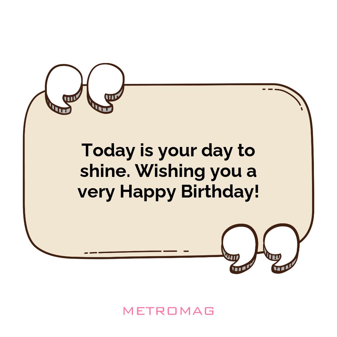 Today is your day to shine. Wishing you a very Happy Birthday!