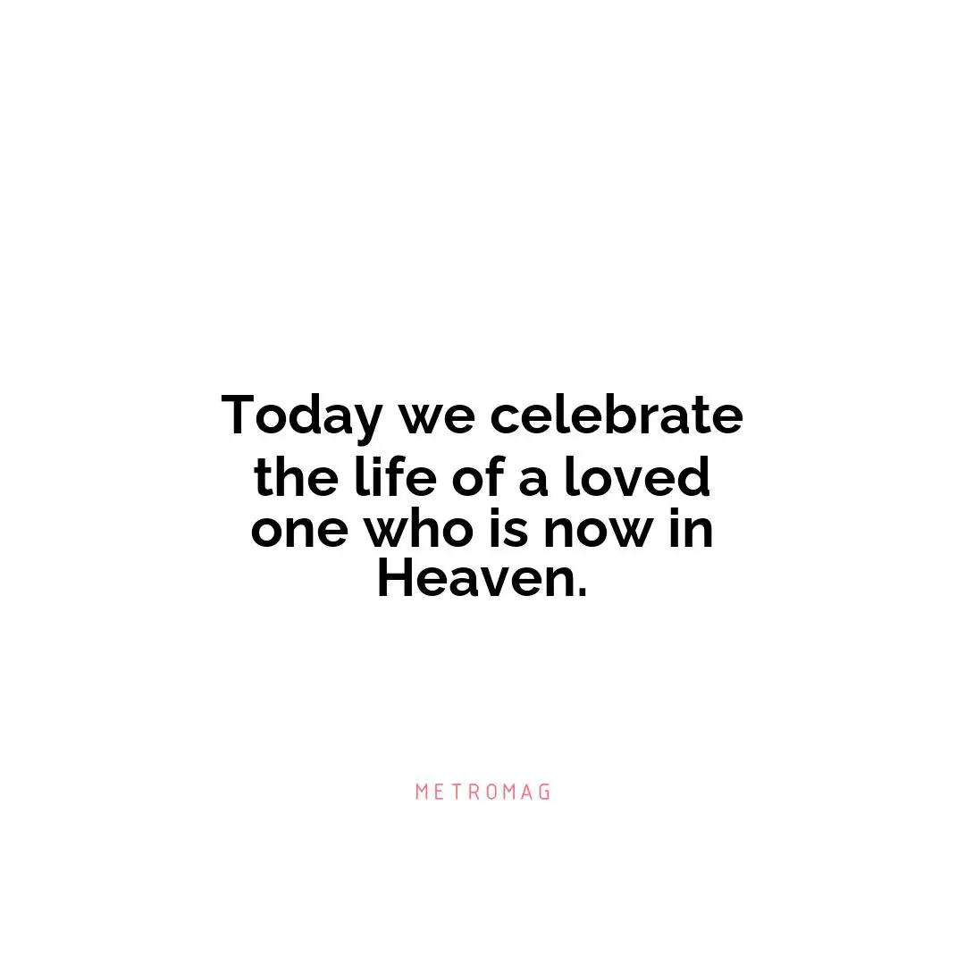 Today we celebrate the life of a loved one who is now in Heaven.