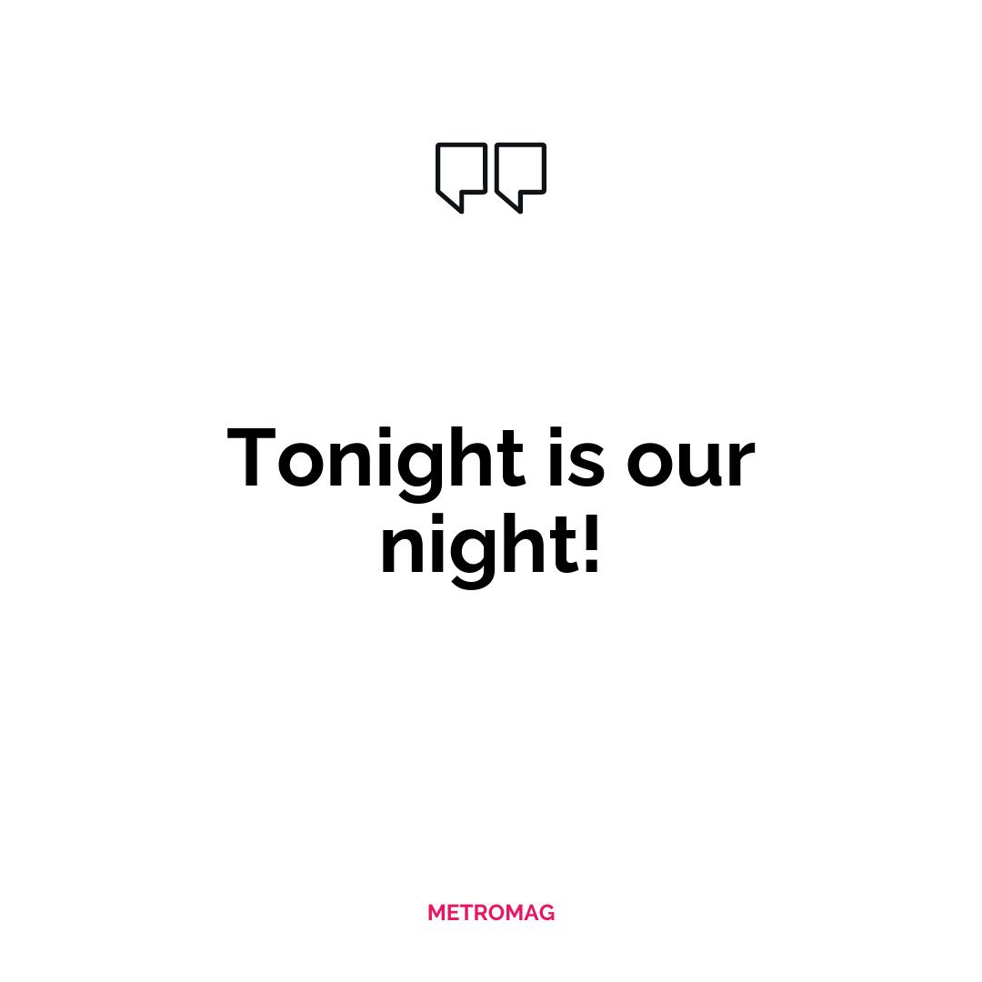 Tonight is our night!