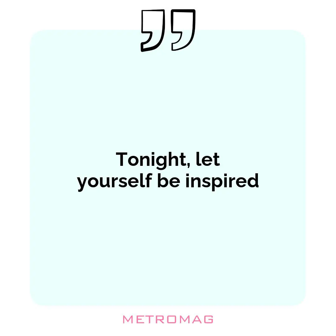 Tonight, let yourself be inspired