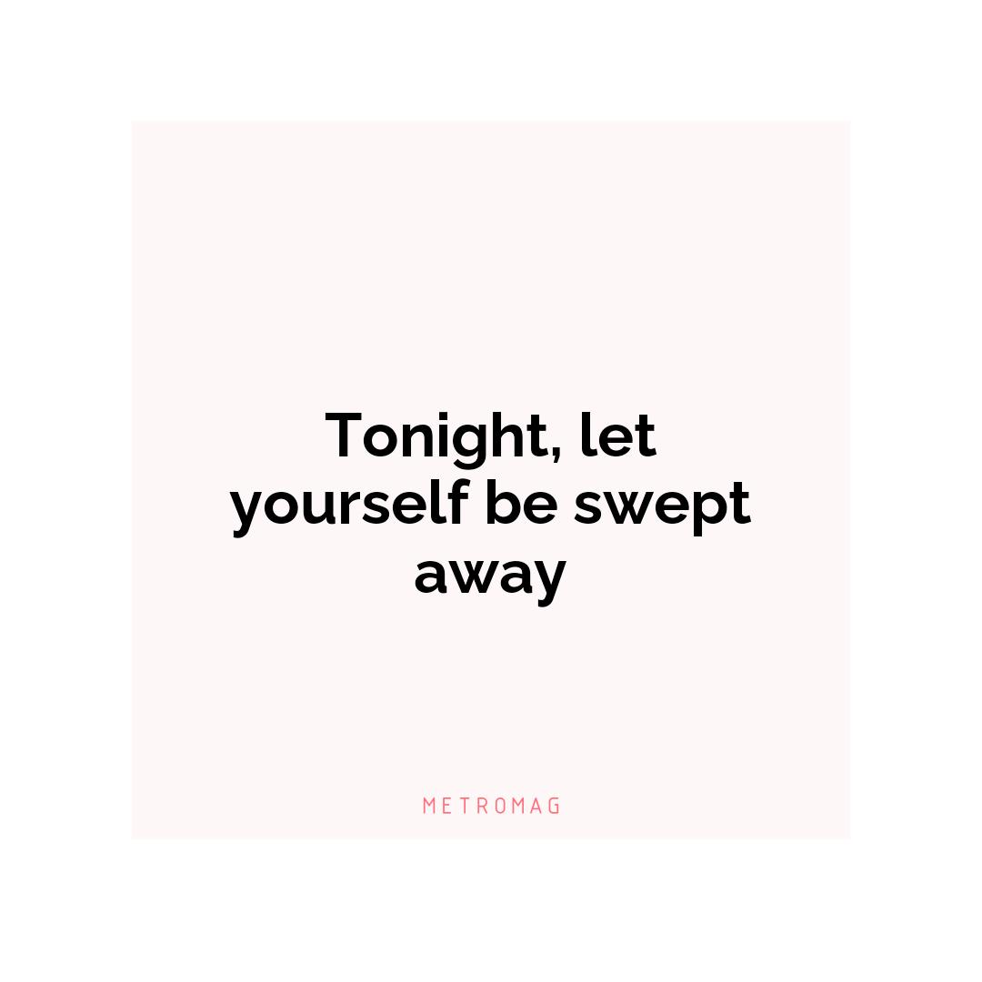 Tonight, let yourself be swept away