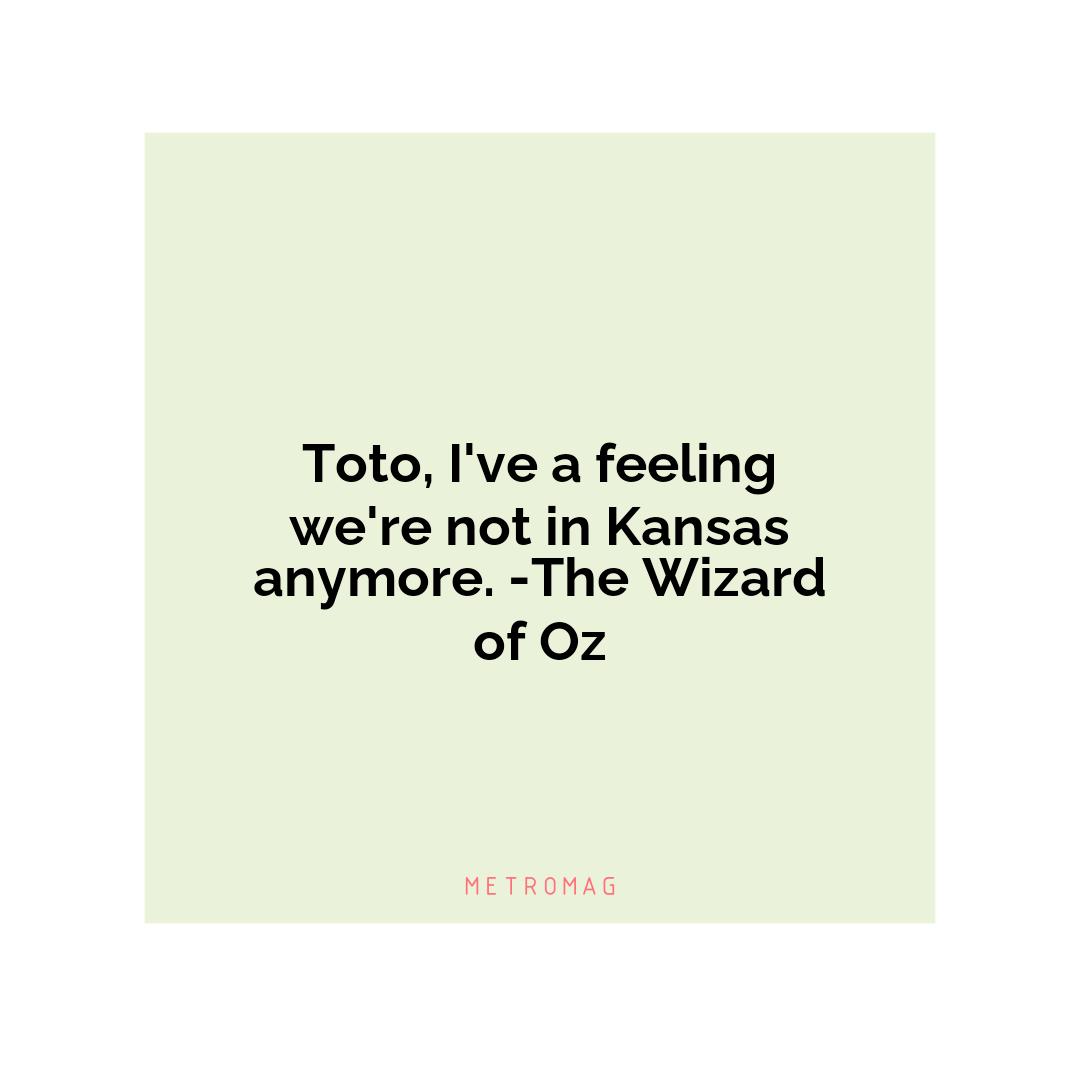 Toto, I've a feeling we're not in Kansas anymore. -The Wizard of Oz
