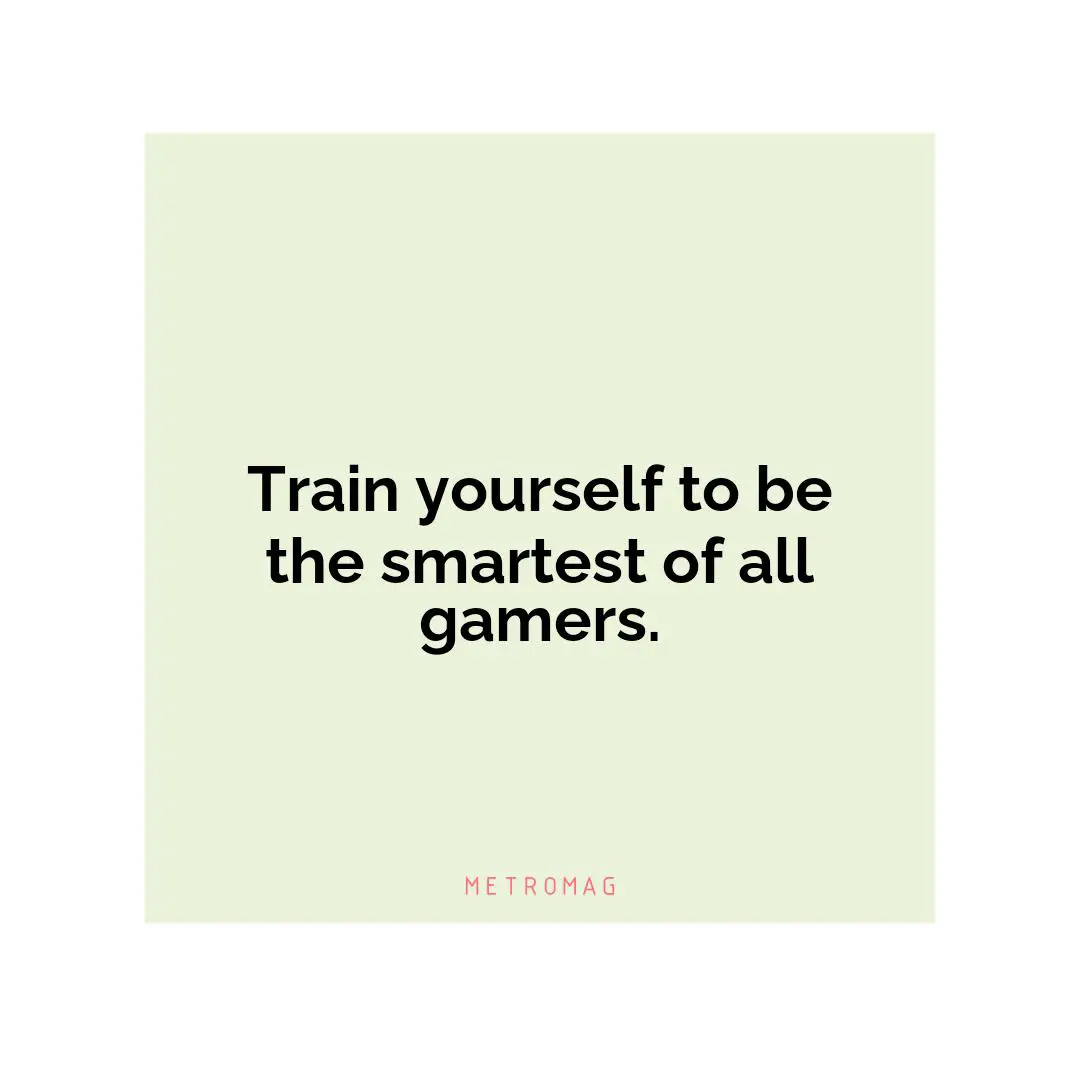 Train yourself to be the smartest of all gamers.