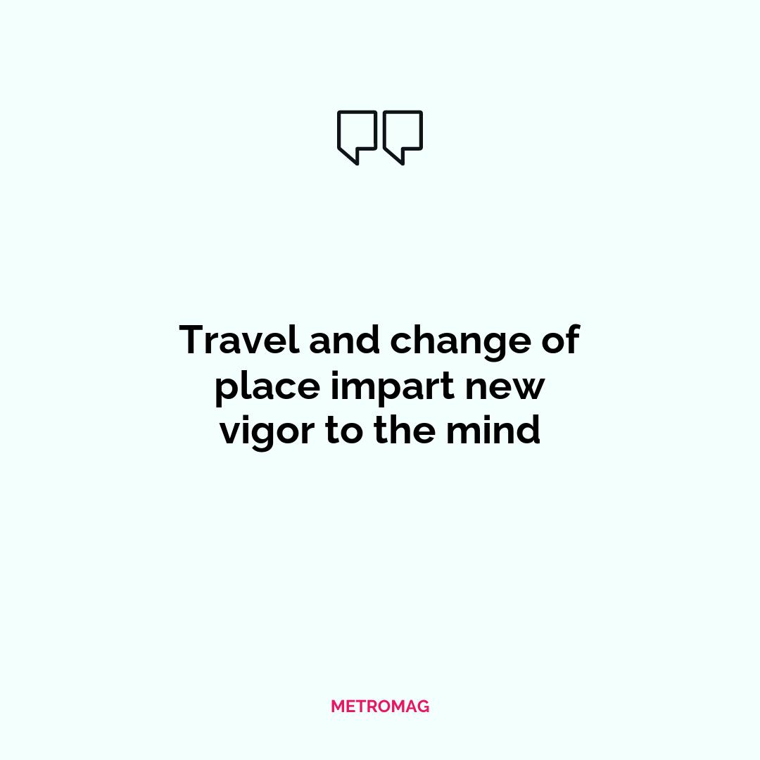 Travel and change of place impart new vigor to the mind