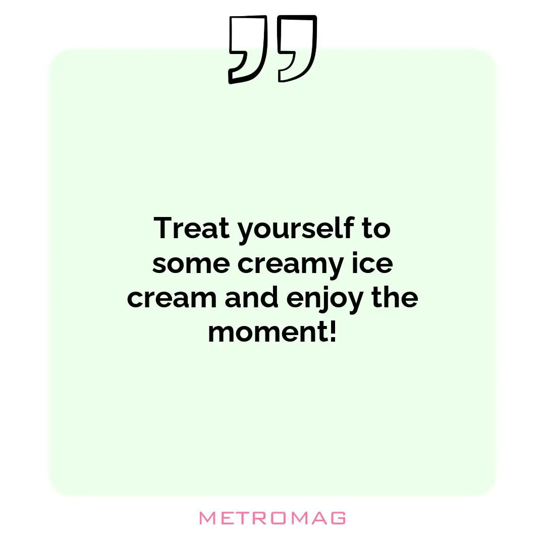Treat yourself to some creamy ice cream and enjoy the moment!
