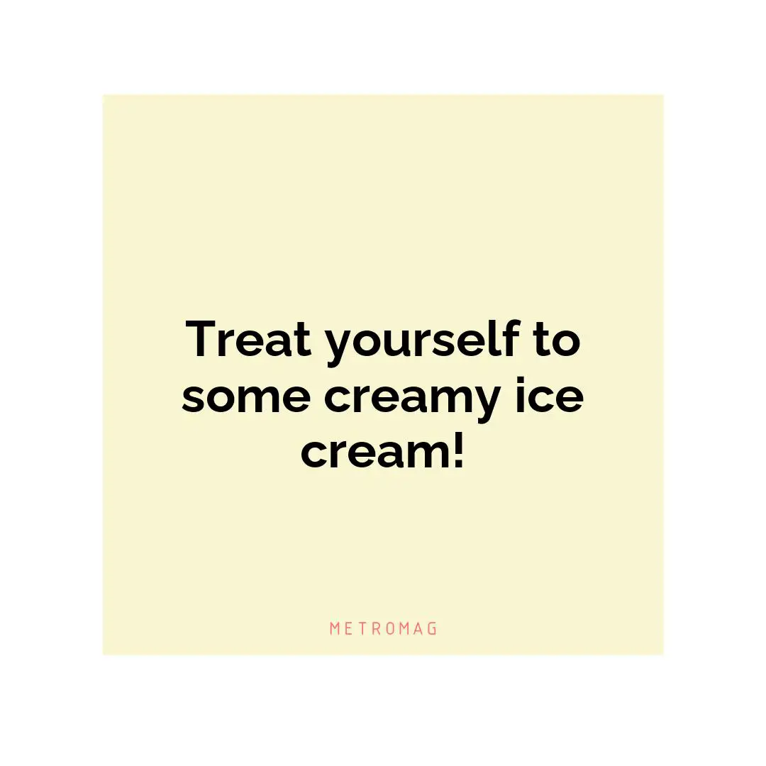 Treat yourself to some creamy ice cream!