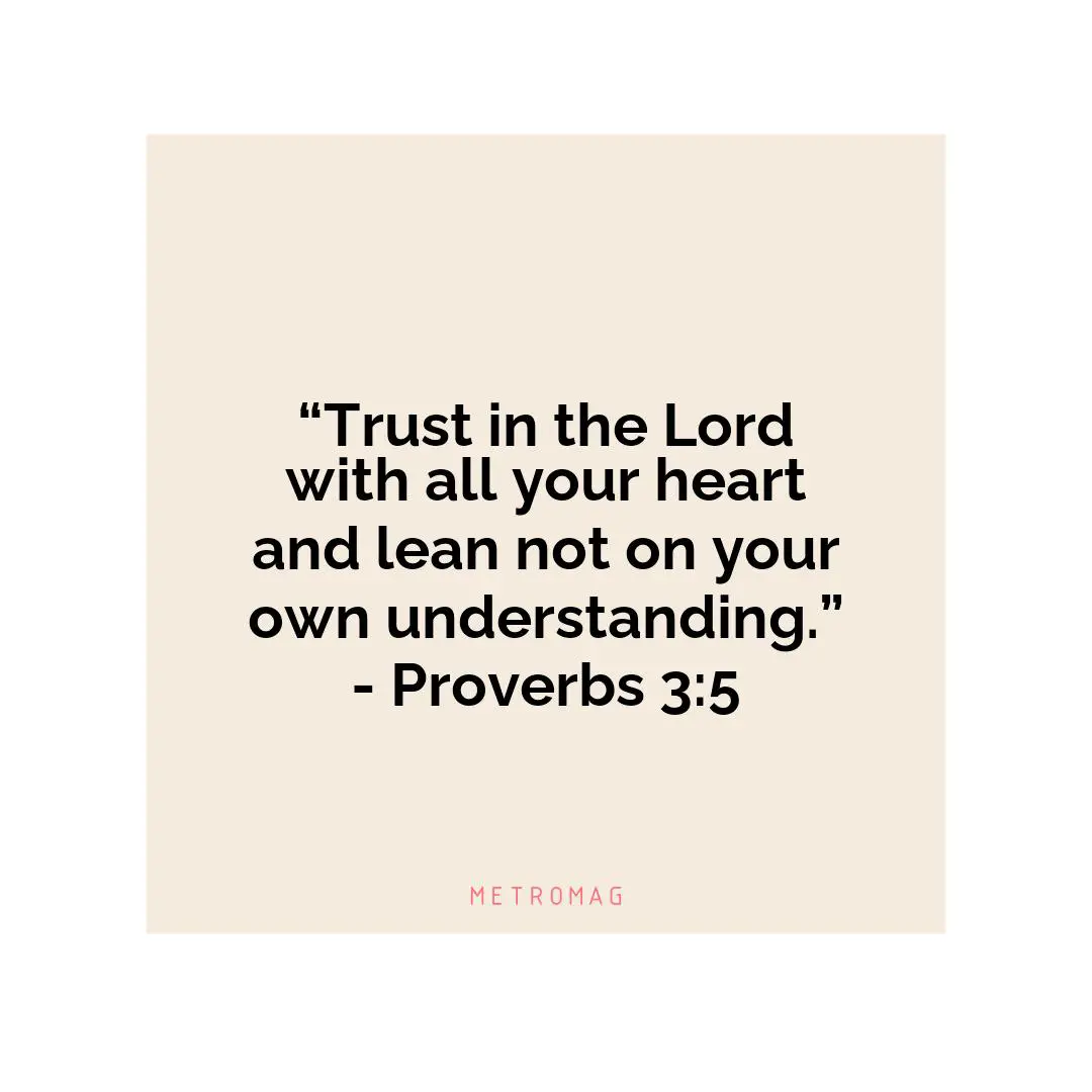 “Trust in the Lord with all your heart and lean not on your own understanding.” - Proverbs 3:5
