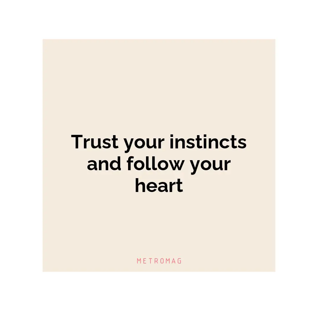 Trust your instincts and follow your heart