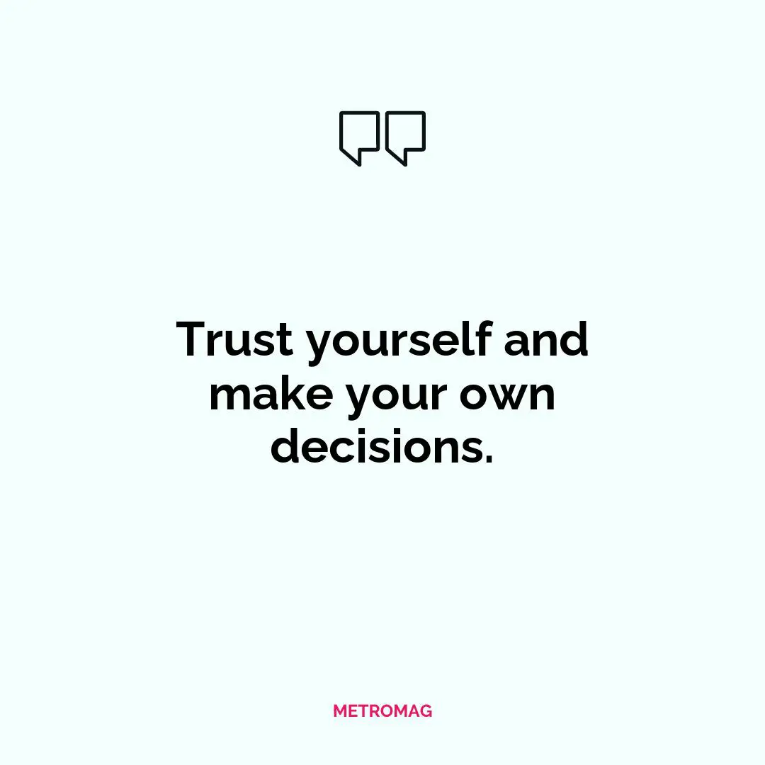 Trust yourself and make your own decisions.